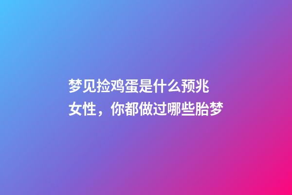 梦见捡鸡蛋是什么预兆 女性，你都做过哪些胎梦-第1张-观点-玄机派